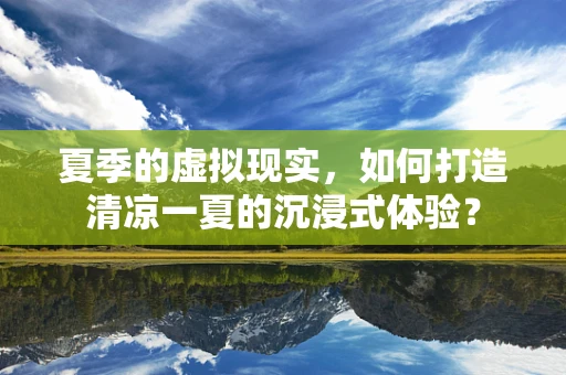 夏季的虚拟现实，如何打造清凉一夏的沉浸式体验？