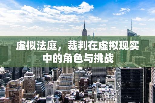 虚拟法庭，裁判在虚拟现实中的角色与挑战