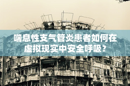 喘息性支气管炎患者如何在虚拟现实中安全呼吸？