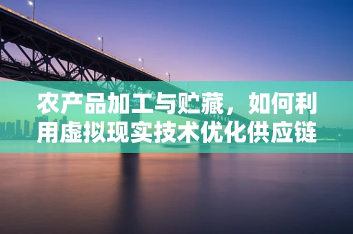 农产品加工与贮藏，如何利用虚拟现实技术优化供应链管理？