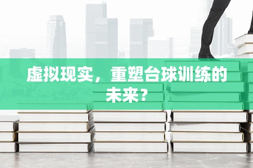 虚拟现实，重塑台球训练的未来？