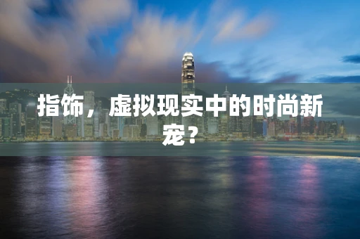 指饰，虚拟现实中的时尚新宠？