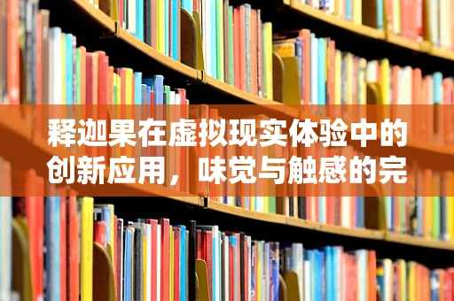 释迦果在虚拟现实体验中的创新应用，味觉与触感的完美融合