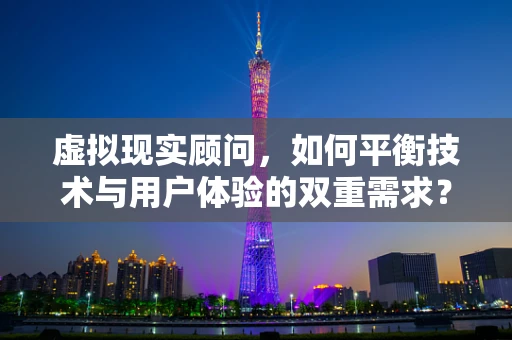 虚拟现实顾问，如何平衡技术与用户体验的双重需求？