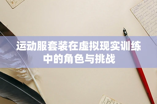 运动服套装在虚拟现实训练中的角色与挑战