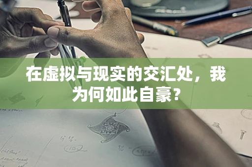 在虚拟与现实的交汇处，我为何如此自豪？