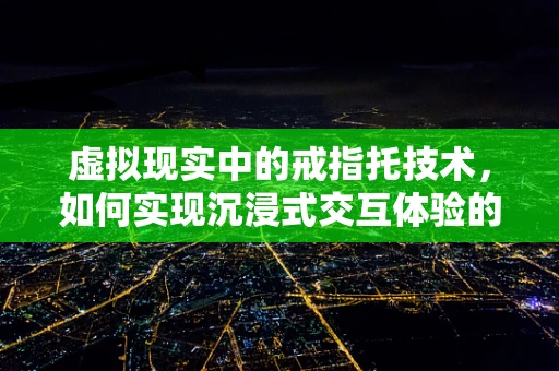 虚拟现实中的戒指托技术，如何实现沉浸式交互体验的突破？