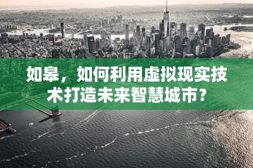 如皋，如何利用虚拟现实技术打造未来智慧城市？