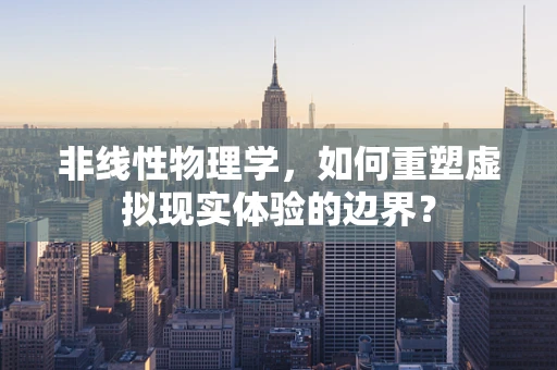 非线性物理学，如何重塑虚拟现实体验的边界？
