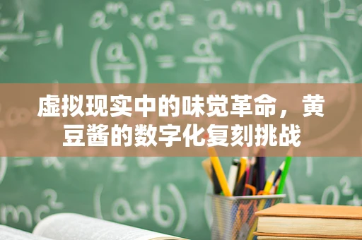 虚拟现实中的味觉革命，黄豆酱的数字化复刻挑战
