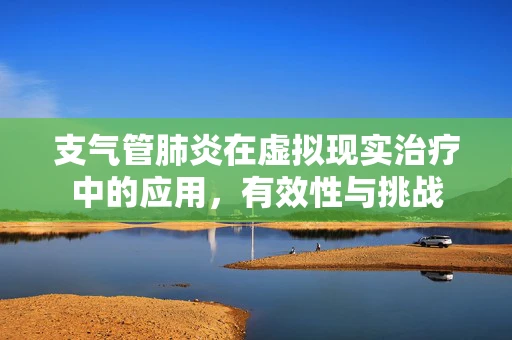 支气管肺炎在虚拟现实治疗中的应用，有效性与挑战