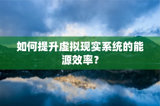 如何提升虚拟现实系统的能源效率？