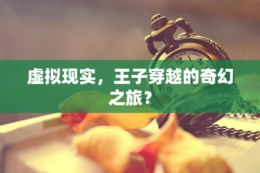 虚拟现实，王子穿越的奇幻之旅？