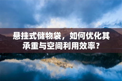 悬挂式储物袋，如何优化其承重与空间利用效率？