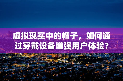 虚拟现实中的帽子，如何通过穿戴设备增强用户体验？