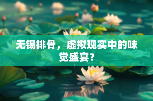 无锡排骨，虚拟现实中的味觉盛宴？