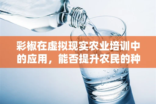 彩椒在虚拟现实农业培训中的应用，能否提升农民的种植技能？