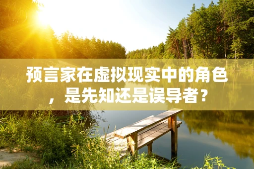 预言家在虚拟现实中的角色，是先知还是误导者？