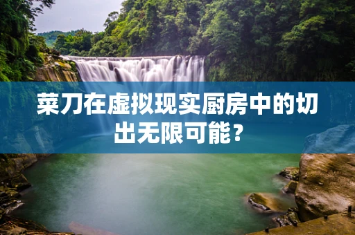 菜刀在虚拟现实厨房中的切出无限可能？