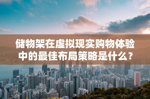 储物架在虚拟现实购物体验中的最佳布局策略是什么？