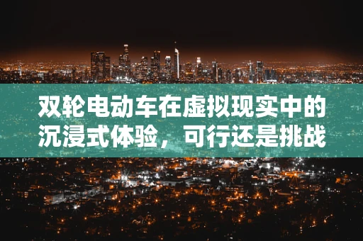 双轮电动车在虚拟现实中的沉浸式体验，可行还是挑战？