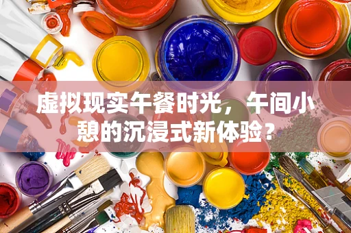 虚拟现实午餐时光，午间小憩的沉浸式新体验？