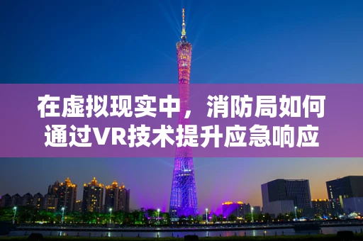 在虚拟现实中，消防局如何通过VR技术提升应急响应能力？