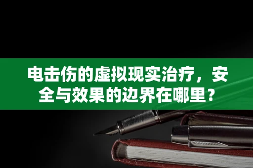 电击伤的虚拟现实治疗，安全与效果的边界在哪里？