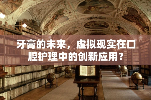 牙膏的未来，虚拟现实在口腔护理中的创新应用？