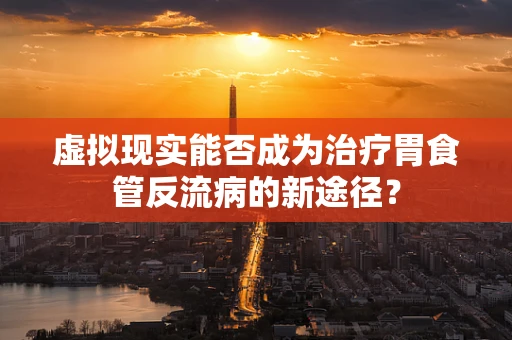 虚拟现实能否成为治疗胃食管反流病的新途径？