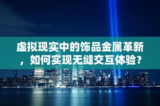 虚拟现实中的饰品金属革新，如何实现无缝交互体验？