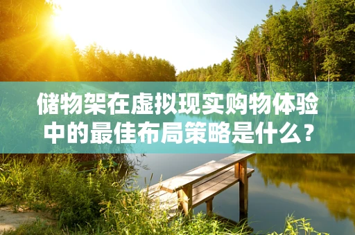 储物架在虚拟现实购物体验中的最佳布局策略是什么？