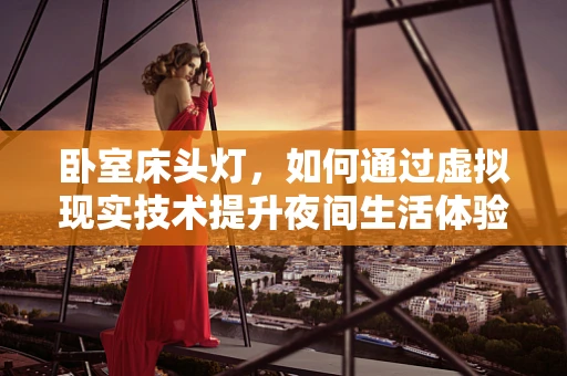 卧室床头灯，如何通过虚拟现实技术提升夜间生活体验？