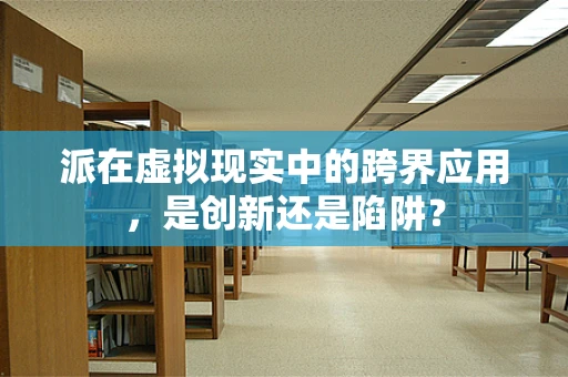 派在虚拟现实中的跨界应用，是创新还是陷阱？