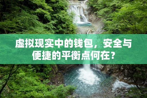 虚拟现实中的钱包，安全与便捷的平衡点何在？