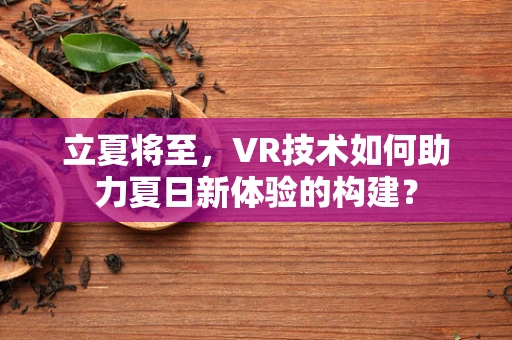立夏将至，VR技术如何助力夏日新体验的构建？