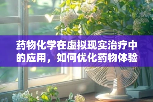 药物化学在虚拟现实治疗中的应用，如何优化药物体验？
