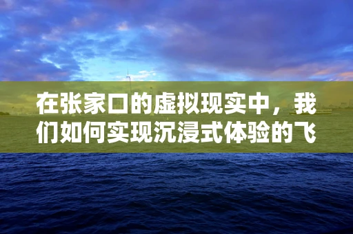 在张家口的虚拟现实中，我们如何实现沉浸式体验的飞跃？