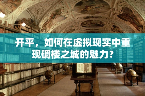 开平，如何在虚拟现实中重现碉楼之城的魅力？