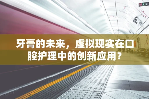 牙膏的未来，虚拟现实在口腔护理中的创新应用？