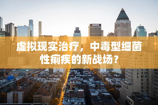 虚拟现实治疗，中毒型细菌性痢疾的新战场？