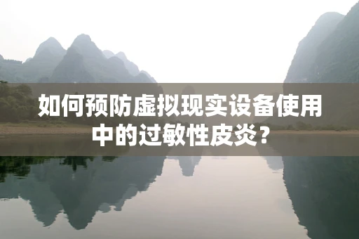 如何预防虚拟现实设备使用中的过敏性皮炎？