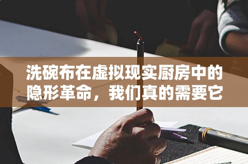 洗碗布在虚拟现实厨房中的隐形革命，我们真的需要它吗？