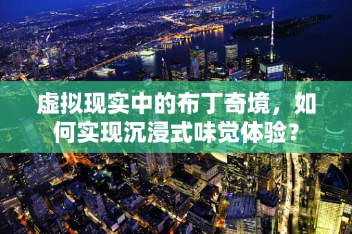 虚拟现实中的布丁奇境，如何实现沉浸式味觉体验？
