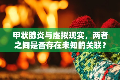 甲状腺炎与虚拟现实，两者之间是否存在未知的关联？