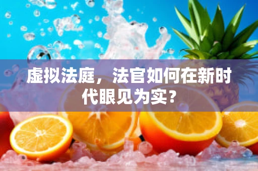 虚拟法庭，法官如何在新时代眼见为实？