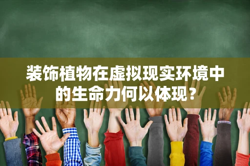 装饰植物在虚拟现实环境中的生命力何以体现？