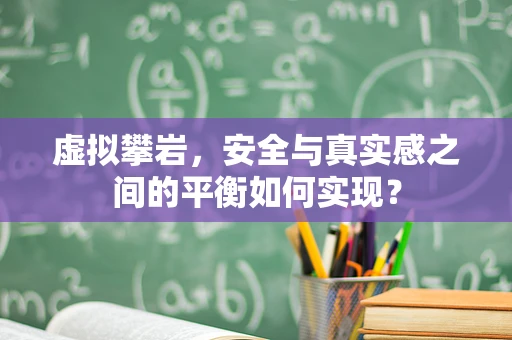虚拟攀岩，安全与真实感之间的平衡如何实现？