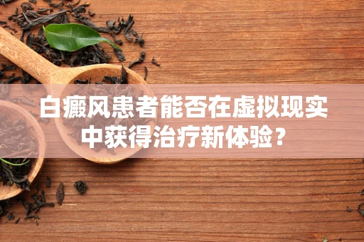 白癜风患者能否在虚拟现实中获得治疗新体验？