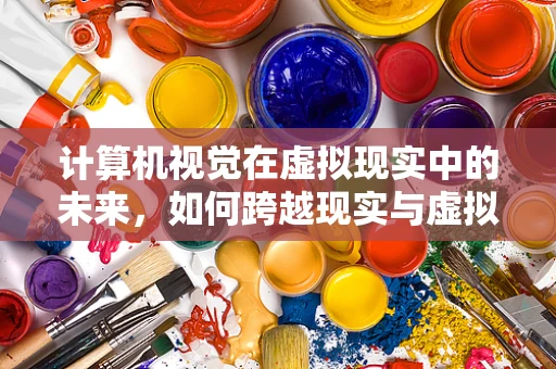 计算机视觉在虚拟现实中的未来，如何跨越现实与虚拟的界限？
